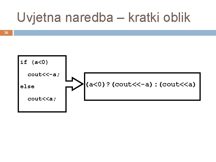 Uvjetna naredba – kratki oblik 36 if (a<0) cout<<-a; else cout<<a; (a<0)? (cout<<-a): (cout<<a)