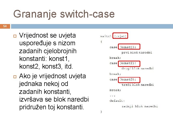 Grananje switch-case 54 Vrijednost se uvjeta uspoređuje s nizom zadanih cjelobrojnih konstanti: konst 1,