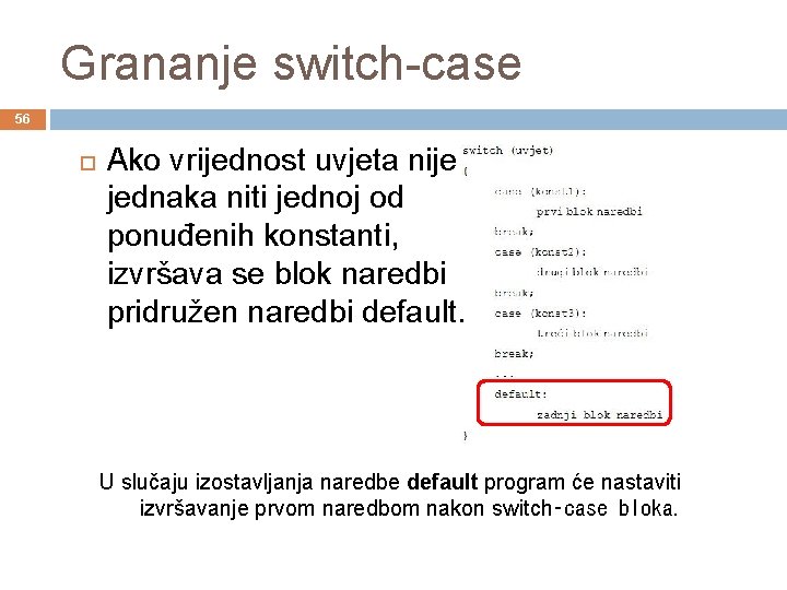 Grananje switch-case 56 Ako vrijednost uvjeta nije jednaka niti jednoj od ponuđenih konstanti, izvršava