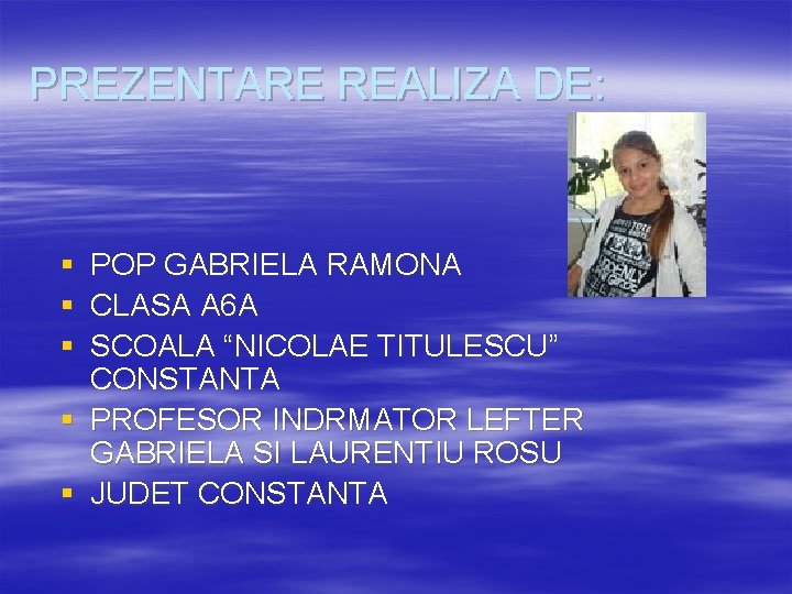 PREZENTARE REALIZA DE: § § § POP GABRIELA RAMONA CLASA A 6 A SCOALA