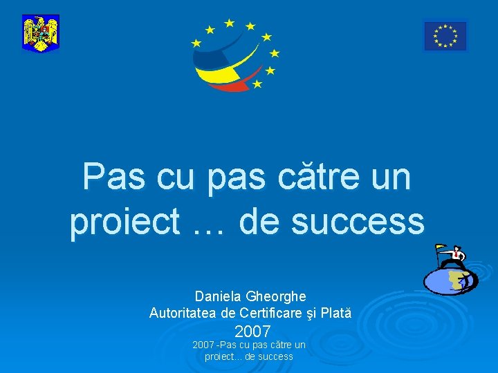 Pas cu pas către un proiect … de success Daniela Gheorghe Autoritatea de Certificare