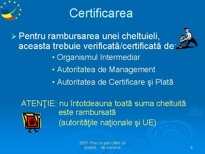 Certificarea Ø Pentru rambursarea unei cheltuieli, aceasta trebuie verificată/certificată de: • Organismul Intermediar •