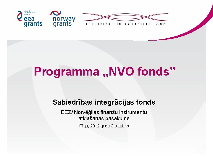 Programma „NVO fonds” Sabiedrības integrācijas fonds EEZ/ Norvēģijas finanšu instrumentu atklāšanas pasākums Rīga, 2012.