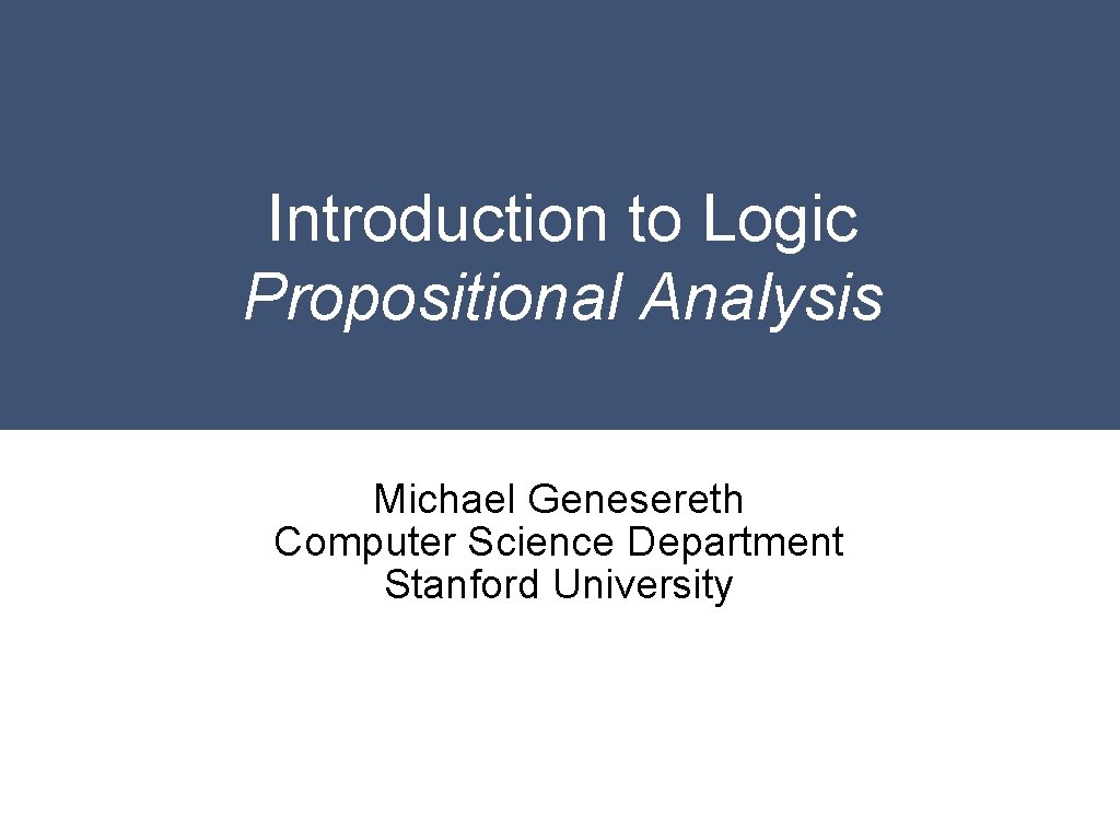 Introduction to Logic Propositional Analysis Michael Genesereth Computer Science Department Stanford University 