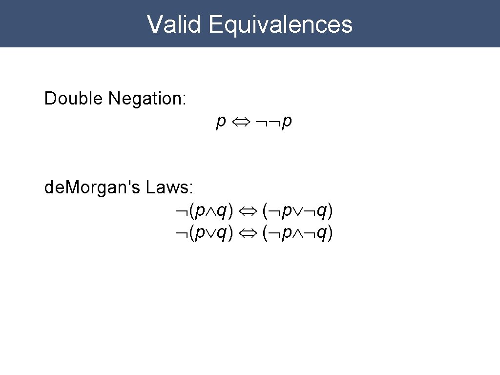 Valid Equivalences Double Negation: p Û ØØp de. Morgan's Laws: Ø(pÙq) Û (ØpÚØq) Ø(pÚq)
