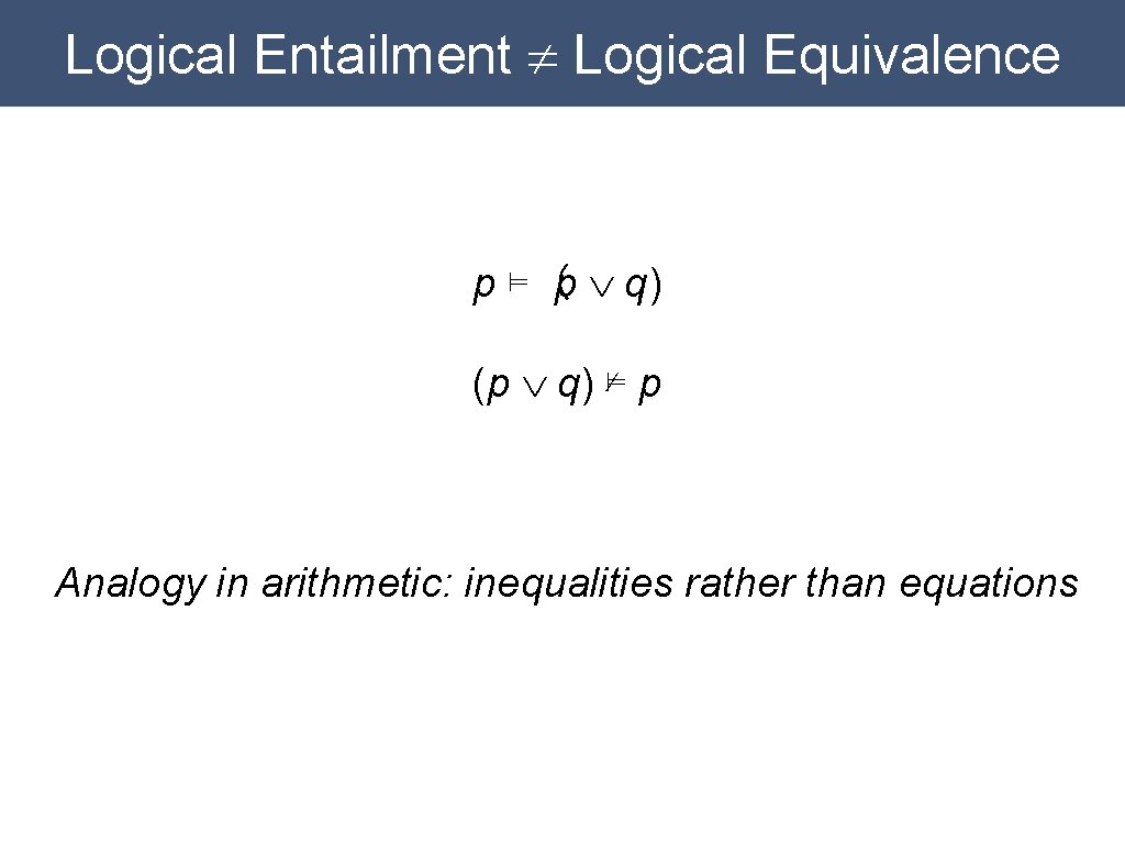 Logical Entailment ¹ Logical Equivalence p ⊨ (p Ú q) ⊭ p Analogy in