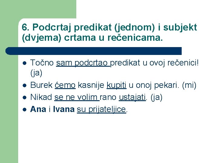 6. Podcrtaj predikat (jednom) i subjekt (dvjema) crtama u rečenicama. l l Točno sam