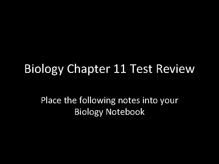 Biology Chapter 11 Test Review Place the following notes into your Biology Notebook 