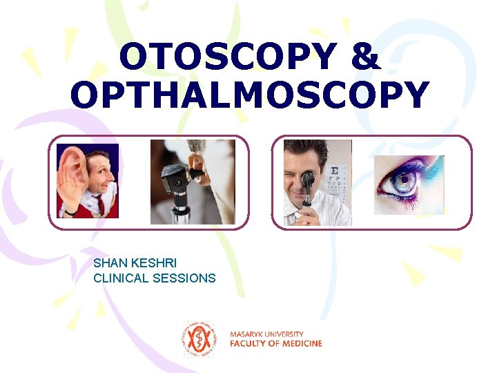OTOSCOPY & OPTHALMOSCOPY SHAN KESHRI CLINICAL SESSIONS OTOSCOPY & OPTHALMOSCOPY SHAN KESHRI CLINICAL SESSIONS