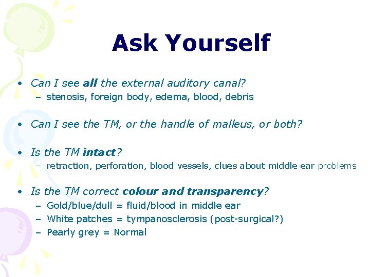 Ask Yourself • Can I see all the external auditory canal? – stenosis, foreign Ask Yourself • Can I see all the external auditory canal? – stenosis, foreign