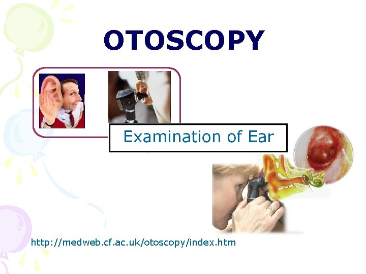 OTOSCOPY http: //medweb. cf. ac. uk/otoscopy/index. htm OTOSCOPY http: //medweb. cf. ac. uk/otoscopy/index. htm