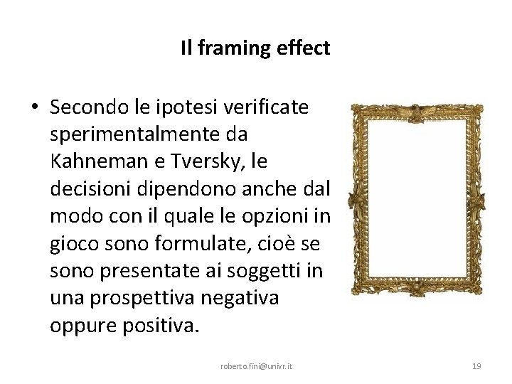 Il framing effect • Secondo le ipotesi verificate sperimentalmente da Kahneman e Tversky, le