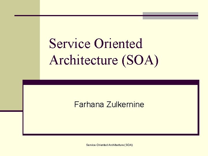 Service Oriented Architecture (SOA) Farhana Zulkernine Service-Oriented Architecture (SOA) 