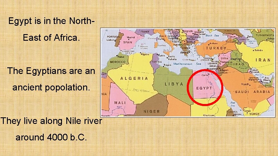 Egypt is in the North. East of Africa. The Egyptians are an ancient popolation.