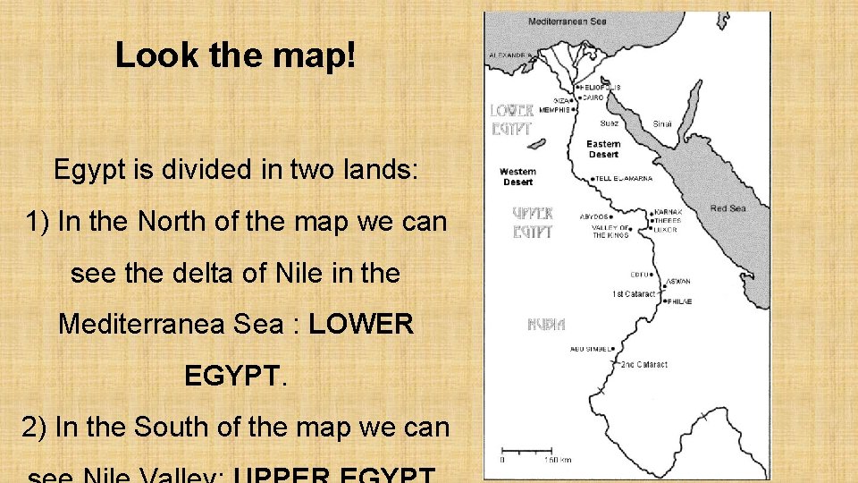 Look the map! Egypt is divided in two lands: 1) In the North of
