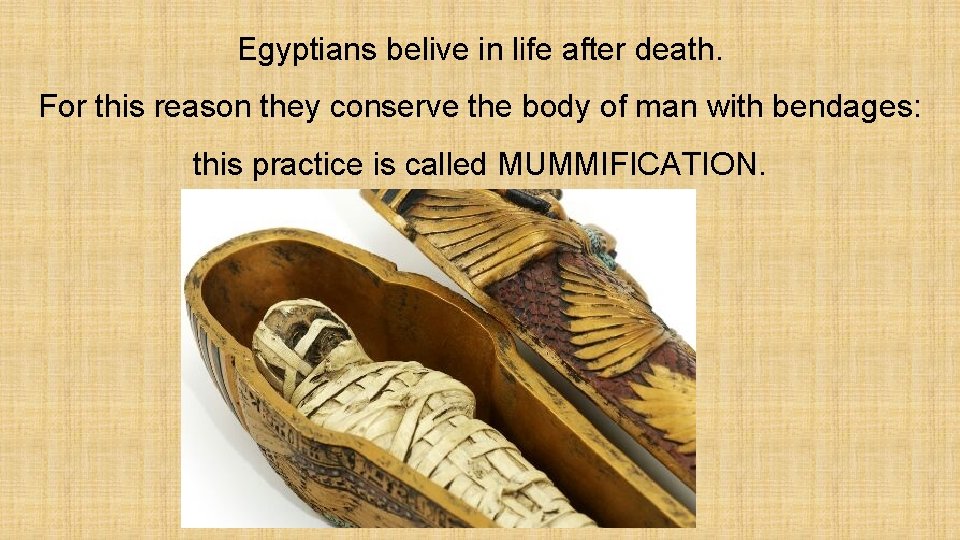 Egyptians belive in life after death. For this reason they conserve the body of