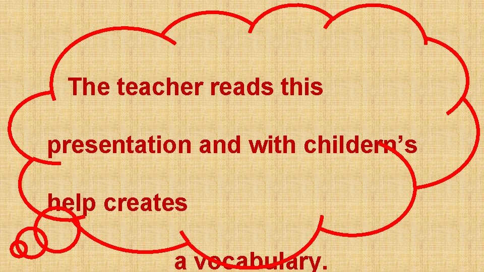 The teacher reads this presentation and with childern’s help creates a vocabulary. 