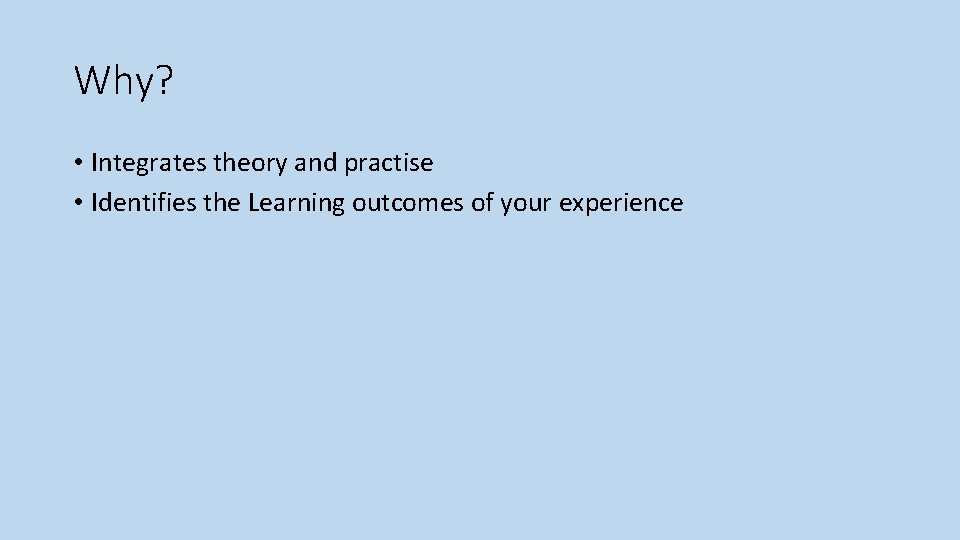 Why? • Integrates theory and practise • Identifies the Learning outcomes of your experience