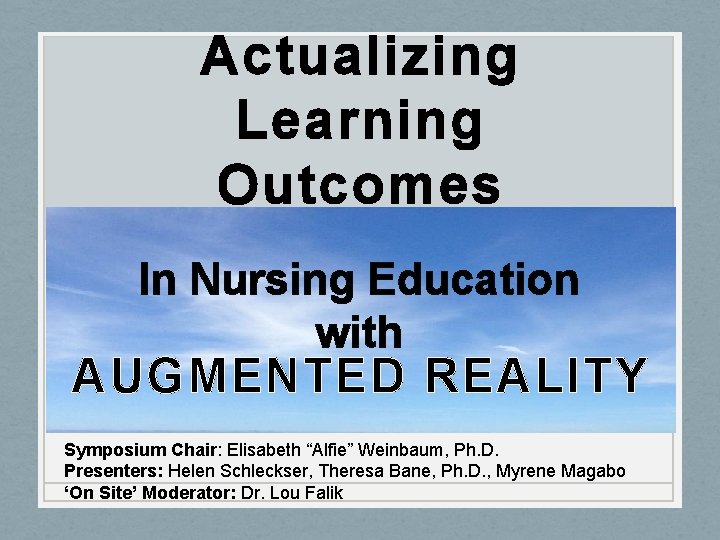 Actualizing Learning Outcomes In Nursing Education with AUGMENTED REALITY Symposium Chair: Elisabeth “Alfie” Weinbaum,