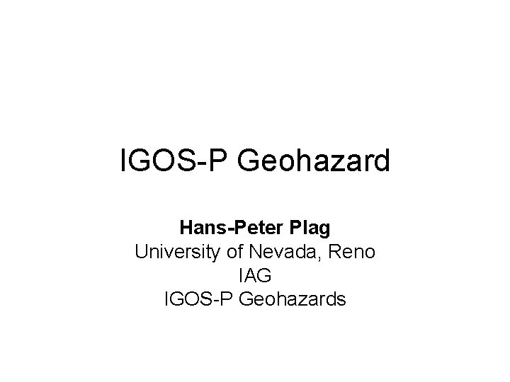 IGOS-P Geohazard Hans-Peter Plag University of Nevada, Reno IAG IGOS-P Geohazards 