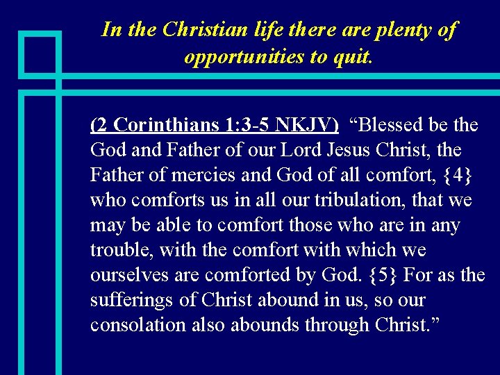 In the Christian life there are plenty of opportunities to quit. n (2 Corinthians