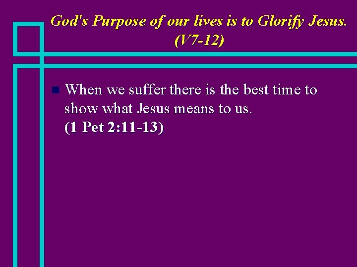 God's Purpose of our lives is to Glorify Jesus. (V 7 -12) n When