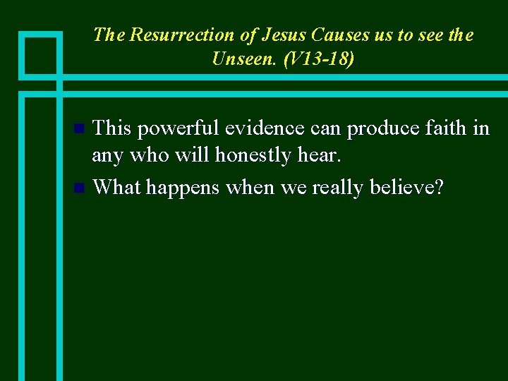 The Resurrection of Jesus Causes us to see the Unseen. (V 13 -18) This