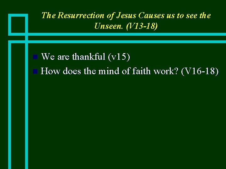 The Resurrection of Jesus Causes us to see the Unseen. (V 13 -18) We