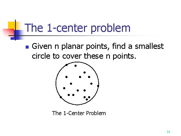 The 1 -center problem n Given n planar points, find a smallest circle to