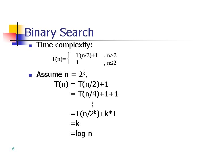 Binary Search n n 6 Time complexity: Assume n = 2 k, T(n) =