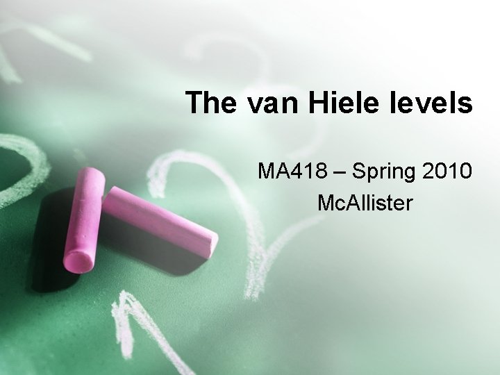 The van Hiele levels MA 418 – Spring 2010 Mc. Allister 