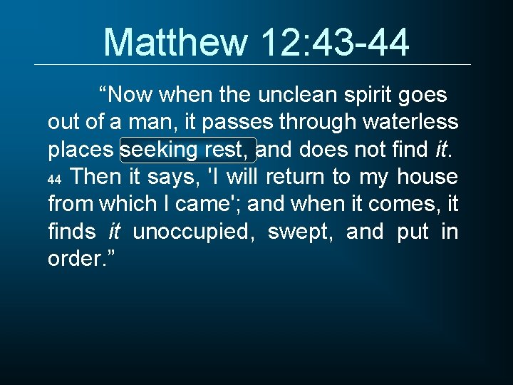 Matthew 12: 43 -44 “Now when the unclean spirit goes out of a man,