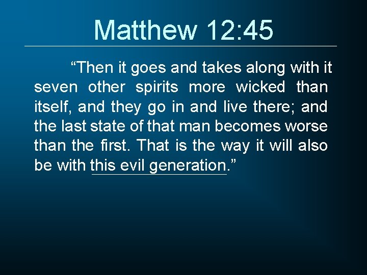 Matthew 12: 45 “Then it goes and takes along with it seven other spirits