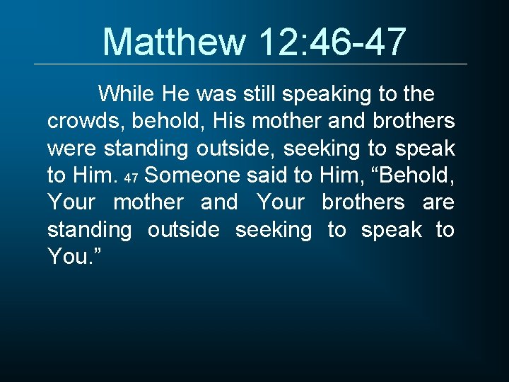 Matthew 12: 46 -47 While He was still speaking to the crowds, behold, His