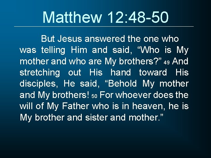 Matthew 12: 48 -50 But Jesus answered the one who was telling Him and