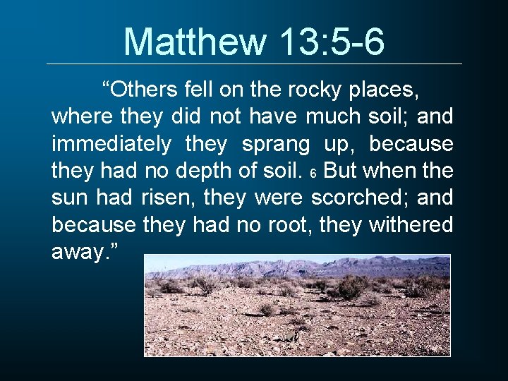 Matthew 13: 5 -6 “Others fell on the rocky places, where they did not