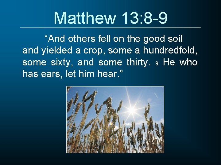 Matthew 13: 8 -9 “And others fell on the good soil and yielded a