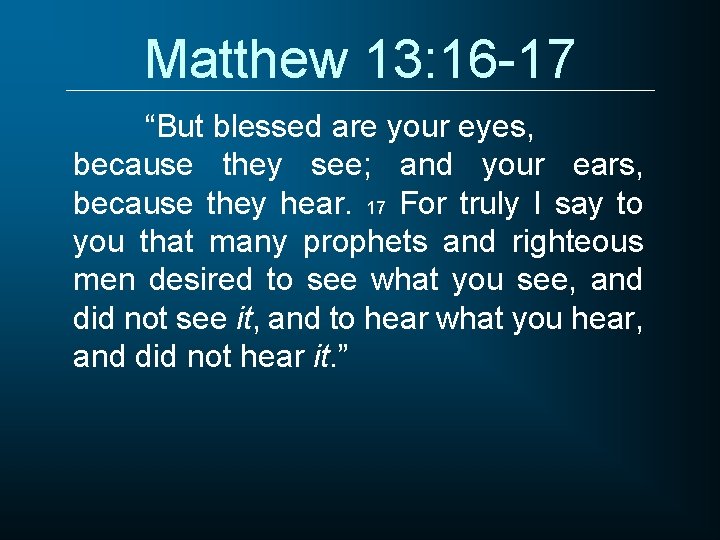 Matthew 13: 16 -17 “But blessed are your eyes, because they see; and your