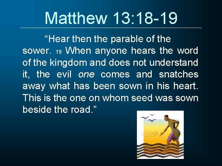 Matthew 13: 18 -19 “Hear then the parable of the sower. 19 When anyone