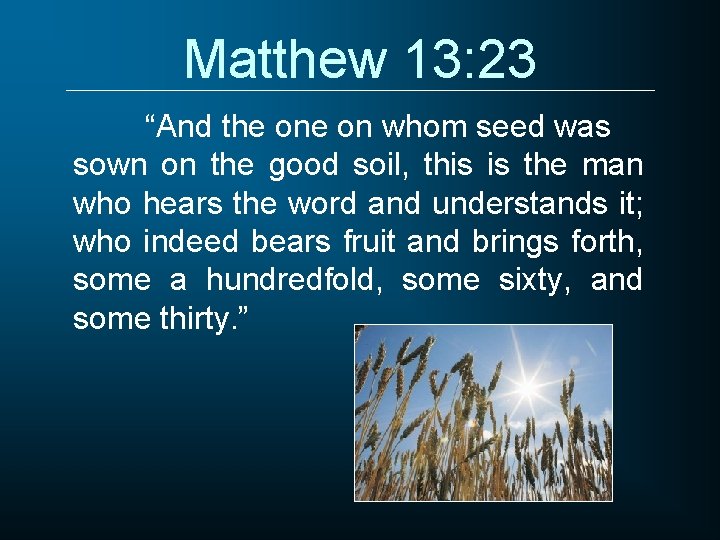 Matthew 13: 23 “And the on whom seed was sown on the good soil,