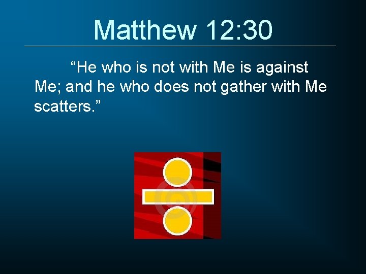 Matthew 12: 30 “He who is not with Me is against Me; and he