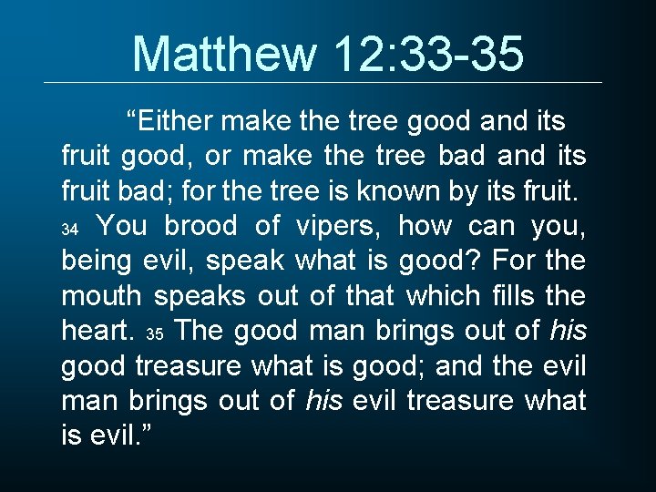 Matthew 12: 33 -35 “Either make the tree good and its fruit good, or