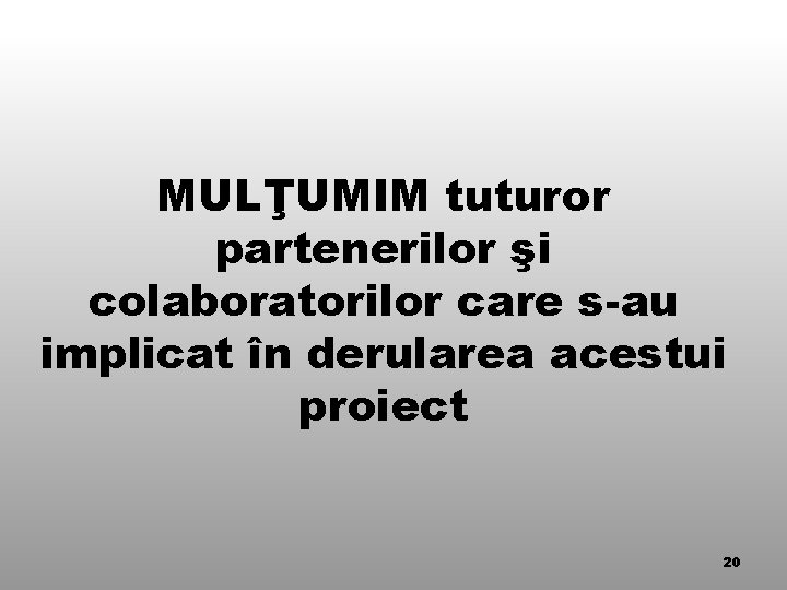 MULŢUMIM tuturor partenerilor şi colaboratorilor care s-au implicat în derularea acestui proiect 20 