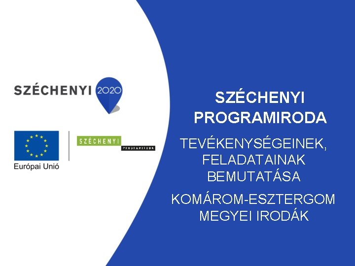 SZÉCHENYI PROGRAMIRODA TEVÉKENYSÉGEINEK, FELADATAINAK BEMUTATÁSA KOMÁROM-ESZTERGOM MEGYEI IRODÁK 