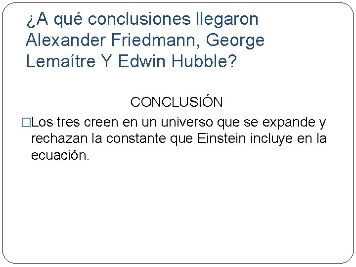 ¿A qué conclusiones llegaron Alexander Friedmann, George Lemaítre Y Edwin Hubble? CONCLUSIÓN �Los tres