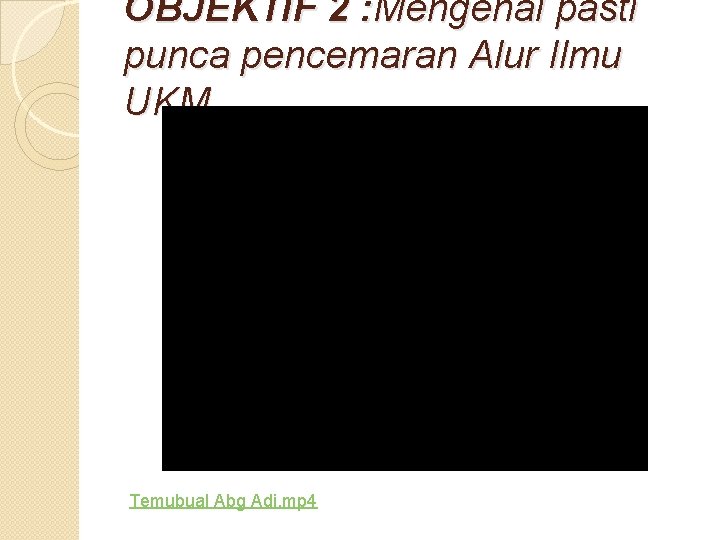 OBJEKTIF 2 : Mengenal pasti punca pencemaran Alur Ilmu UKM Temubual Abg Adi. mp