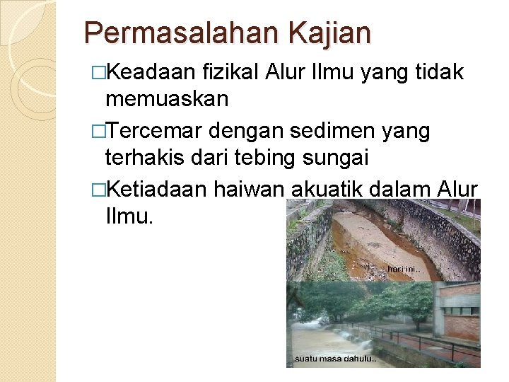 Permasalahan Kajian �Keadaan fizikal Alur Ilmu yang tidak memuaskan �Tercemar dengan sedimen yang terhakis