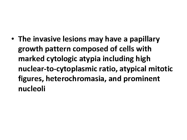  • The invasive lesions may have a papillary growth pattern composed of cells