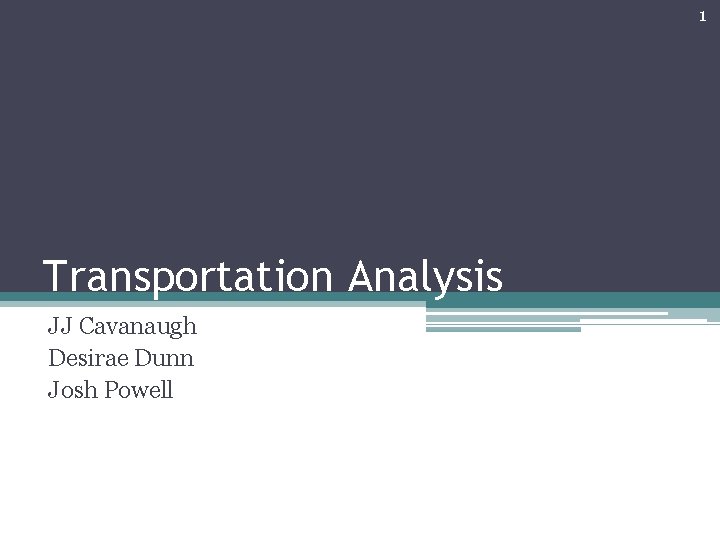 1 Transportation Analysis JJ Cavanaugh Desirae Dunn Josh Powell 