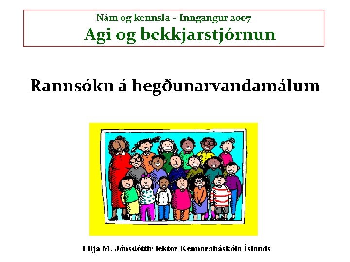 Nám og kennsla – Inngangur 2007 Agi og bekkjarstjórnun Rannsókn á hegðunarvandamálum Lilja M.